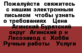 Пожалуйста, свяжитесь с нашим электронным письмом, чтобы узнать о требованиях › Цена ­ 1 - Агинский Бурятский округ, Агинский р-н, Лесозавод с. Хобби. Ручные работы » Услуги   